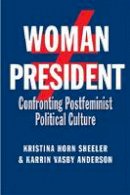 Kristina Horn Sheeler - Woman President: Confronting Postfeminist Political Culture - 9781603449830 - V9781603449830