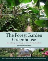 Jerome Osentowski - The Forest Garden Greenhouse: How to Design and Manage an Indoor Permaculture Food Oasis - 9781603584265 - V9781603584265