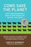 Judith D. Schwartz - Cows Save the Planet: And Other Improbable Ways of Restoring Soil to Heal the Earth - 9781603584326 - V9781603584326