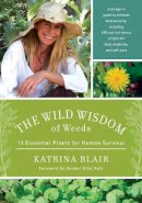 Katrina Blair - The Wild Wisdom of Weeds: 13 Essential Plants for Human Survival - 9781603585163 - V9781603585163