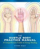 Cyndi Dale - Subtle Body Practice Manual: A Comprehensive Guide to Energy Healing - 9781604078794 - V9781604078794