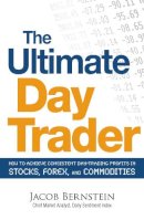 Jacob Bernstein - The Ultimate Day Trader. How to Achieve Consistent Day Trading Profits in Stocks, Forex, and Commodities.  - 9781605500089 - V9781605500089