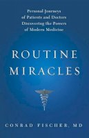 Conrad Fischer - Routine Miracles: Personal Journeys of Patients and Doctors Discovering the Powers of Modern Medicine - 9781607141198 - V9781607141198