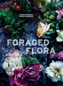 Louesa Roebuck - Foraged Flora: A Year of Gathering and Arranging Wild Plants and Flowers - 9781607748601 - V9781607748601