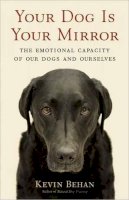 Kevin Behan - Your Dog is Your Mirror: The Emotional Capacity of Our Dogs and Ourselves - 9781608680887 - 9781608680887