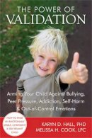 Karyn D. Hall - The Power of Validation: Arming Your Child Against Bullying, Peer Pressure, Addiction, Self-Harm, and Out-of-Control Emotions - 9781608820337 - V9781608820337