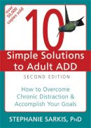 Stephanie Sarkis - 10 Simple Solutions to Adult ADD, Second Edition: How to Overcome Chronic Distraction & Accomplish Your Goals - 9781608821846 - V9781608821846