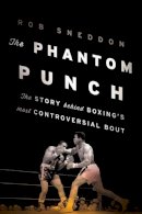 Rob Sneddon - The Phantom Punch: The Story Behind Boxing´s Most Controversial Bout - 9781608933655 - V9781608933655