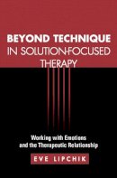 Eve Lipchik - Beyond Technique in Solution-Focused Therapy: Working with Emotions and the Therapeutic Relationship - 9781609189914 - V9781609189914