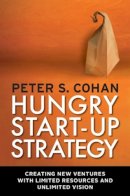 Peter S. Cohan - Hungry Start-Up Strategy: Creating New Ventures with Limited Resources and Unlimited Vision - 9781609945282 - V9781609945282