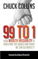 Chuck Collins - 99 to 1: How Wealth Inequality Is Wrecking the World and What We Can Do About It - 9781609945923 - V9781609945923