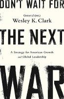 Wesley K. Clark - Don´t Wait for the Next War: A Strategy for American Growth and Global Leadership - 9781610396400 - V9781610396400