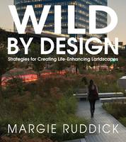 Margie Ruddick - Wild By Design: Strategies for Creating Life-Enhancing Landscapes - 9781610915984 - V9781610915984