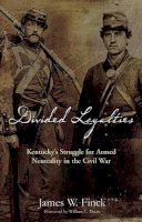 James W. Finck - Divided Loyalties: Kentucky’S Struggle for Armed Neutrality in the Civil War - 9781611211023 - V9781611211023