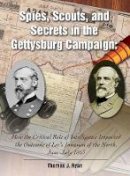 Thomas Ryan - Spies, Scouts, and Secrets in the Gettysburg Campaign: How the Critical Role of Intelligence Impacted the Outcome of Lee´s Invasion of the North, June-July 1863 - 9781611211788 - V9781611211788