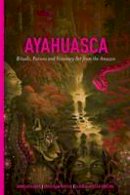 Arno Adelaars - Ayahuasca: Rituals, Potions and Visionary Art from the Amazon - 9781611250510 - V9781611250510