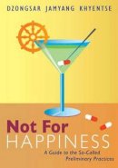 Dzongsar Jamyang Khyentse - Not for Happiness: A Guide to the So-Called Preliminary Practices - 9781611800302 - V9781611800302