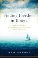 Peter Fernando - Finding Freedom in Illness: A Guide to Cultivating Deep Well-Being through Mindfulness and Self-Compassion - 9781611802634 - V9781611802634