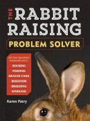 Karen Patry - The Rabbit-Raising Problem Solver: Your Questions Answered about Housing, Feeding, Behavior, Health Care, Breeding, and Kindling - 9781612121420 - V9781612121420