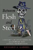 Richard Gabriel - Between Flesh and Steel: A History of Military Medicine from the Middle Ages to the War in Afghanistan - 9781612348223 - V9781612348223