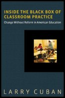 Larry Cuban - Inside the Black Box of Classroom Practice: Change without Reform in American Education - 9781612505565 - V9781612505565