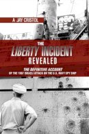 Jay Cristol - The Liberty Incident Revealed: The Definitive Account of the 1967 Israeli Attack on the U.S. Navy Spy Ship - 9781612513409 - V9781612513409