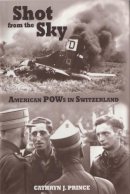 Cathryn J. Prince - Shot from the Sky: American POWs in Switzerland - 9781612518336 - V9781612518336