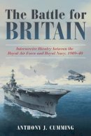 Anthony J. Cumming - The Battle for Britain: Interservice Rivalry between the Royal Air Force and the Royal Navy, 1909-1940 - 9781612518343 - V9781612518343