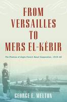 George E. Melton - From Versailles to Mers el-Kebir: The Promise of Anglo-French Naval Cooperation, 1919-40 - 9781612518794 - V9781612518794