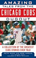 Logan, Bob; Cava, Pete - Amazing Tales from The Cubs Dugout - 9781613210222 - V9781613210222