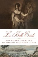 Alina García-Lapuerta - La Belle Créole: The Cuban Countess Who Captivated Havana, Madrid, and Paris - 9781613745366 - V9781613745366