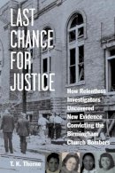 T. K. Thorne - Last Chance for Justice: How Relentless Investigators Uncovered New Evidence Convicting the Birmingham Church Bombers - 9781613748640 - V9781613748640