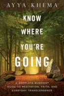 Ayya Khema - Know Where You´re Going: A Complete Buddhist Guide to Meditation, Faith, and Everyday Transcendence - 9781614291930 - V9781614291930