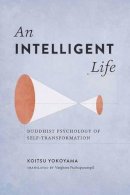 Koitsu Yokoyama - An Intelligent Life: Buddhist Psychology of Self-Transformation - 9781614291961 - V9781614291961