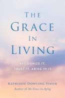 Kathleen Dowling Singh - The Grace in Living: Recognize it, Trust it, Abide in it - 9781614292852 - V9781614292852