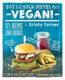 Kristy Turner - But I Could Never Go Vegan: 125 Recipes that Prove You Can Live Without - 9781615192106 - V9781615192106