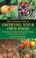 Monte Burch - The Ultimate Guide to Growing Your Own Food. Save Money, Live Better, and Enjoy Live with Food from Your Garden or Orchard.  - 9781616083090 - V9781616083090