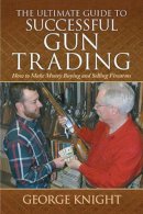 George Knight - The Ultimate Guide to Successful Gun Trading. How to Make Money Buying and Selling Firearms.  - 9781616083205 - V9781616083205