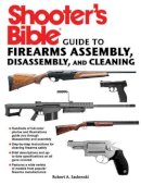 Robert A. Sadowski - Shooter's Bible Guide to Firearms Assembly, Disassembly, and Cleaning - 9781616088750 - V9781616088750