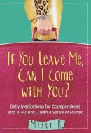 Misti B. - If You Leave Me, Can I Come with You?: Daily Meditations for Codependents and Al-Anons . . . with a Sense of Humor - 9781616496159 - V9781616496159