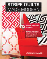 Lauren S. Palmer - Stripe Quilts Made Modern: 12 Bold & Beautiful Projects - Tips & Tricks for Working with Striped Fabrics - 9781617452598 - V9781617452598