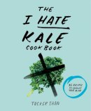 Tucker Shaw - The I Hate Kale Cookbook: 35 Recipes to Change Your Mind - 9781617691478 - V9781617691478