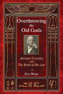 Don Webb - Overthrowing the Old Gods: Aleister Crowley and the Book of the Law - 9781620551899 - V9781620551899