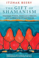 Itzhak Beery - The Gift of Shamanism: Visionary Power, Ayahuasca Dreams, and Journeys to Other Realms - 9781620553725 - V9781620553725