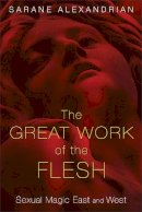 Sarane Alexandrian - The Great Work of the Flesh. Sexual Magic East and West.  - 9781620553787 - V9781620553787