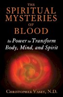 Christopher Vasey N.D. - The Spiritual Mysteries of Blood: Its Power to Transform Body, Mind, and Spirit - 9781620554173 - V9781620554173