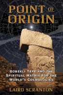 Laird Scranton - Point of Origin: Gobekli Tepe and the Spiritual Matrix for the World´s Cosmologies - 9781620554449 - V9781620554449