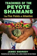 James Endredy - Teachings of the Peyote Shamans: The Five Points of Attention - 9781620554616 - V9781620554616
