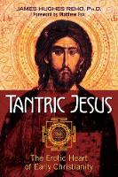 James Hughes Reho - Tantric Jesus: The Erotic Heart of Early Christianity - 9781620555613 - V9781620555613