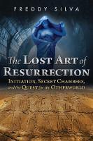 Freddy Silva - The Lost Art of Resurrection: Initiation, Secret Chambers, and the Quest for the Otherworld - 9781620556368 - V9781620556368